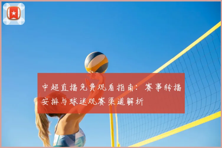 中超直播免费观看指南：赛事转播安排与球迷观赛渠道解析