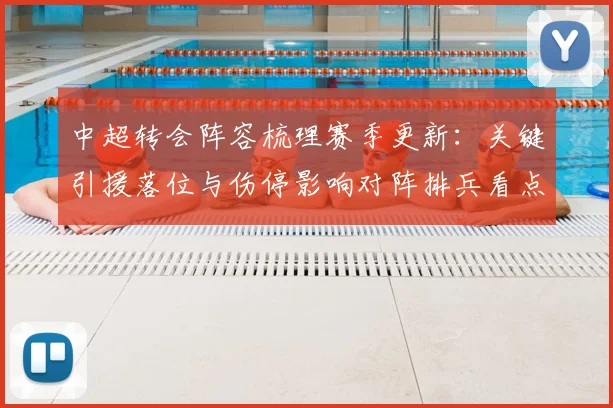 中超转会阵容梳理赛季更新：关键引援落位与伤停影响对阵排兵看点