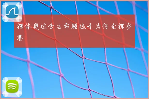 裸体奥运会古希腊选手为何全裸参赛