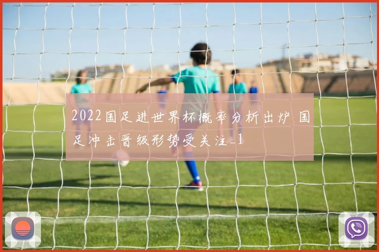 2022国足进世界杯概率分析出炉 国足冲击晋级形势受关注_1