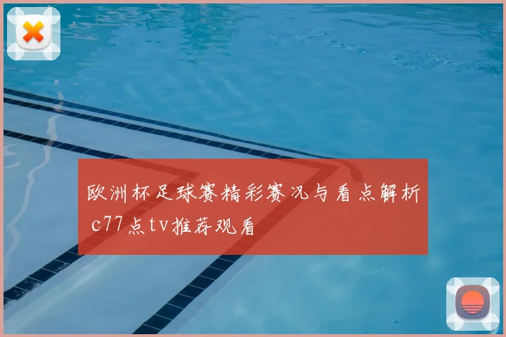 欧洲杯足球赛精彩赛况与看点解析 c77点tv推荐观看
