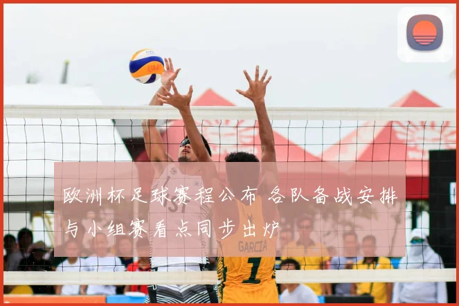 欧洲杯足球赛程公布 各队备战安排与小组赛看点同步出炉