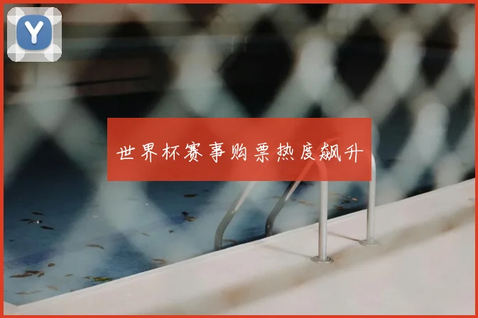 世界杯赛事购票热度飙升