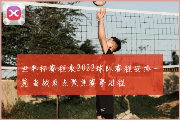 世界杯赛程表2022球队赛程安排一览 备战看点聚焦赛事进程