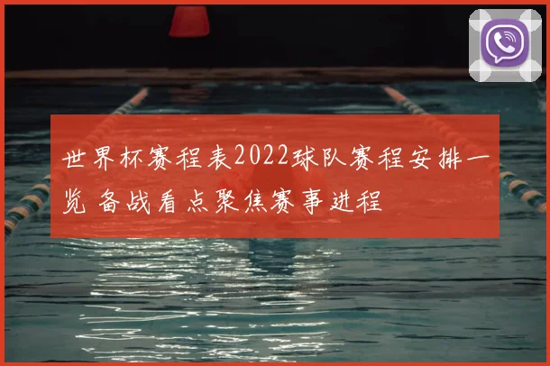 世界杯赛程表2022球队赛程安排一览 备战看点聚焦赛事进程