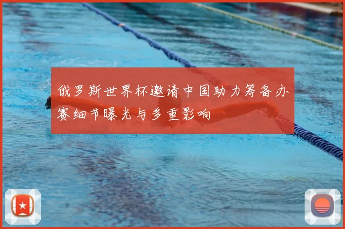 俄罗斯世界杯邀请中国助力筹备办赛细节曝光与多重影响