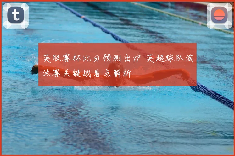 英联赛杯比分预测出炉 英超球队淘汰赛关键战看点解析