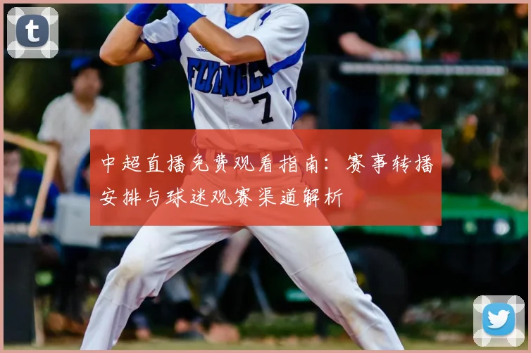 中超直播免费观看指南：赛事转播安排与球迷观赛渠道解析