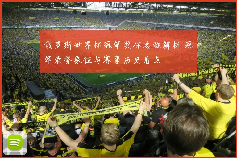 俄罗斯世界杯冠军奖杯名称解析 冠军荣誉象征与赛事历史看点