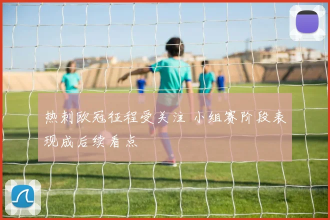 热刺欧冠征程受关注 小组赛阶段表现成后续看点