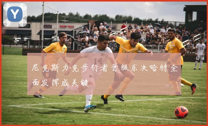 尼克斯力克步行者晋级东决哈特全面发挥成关键