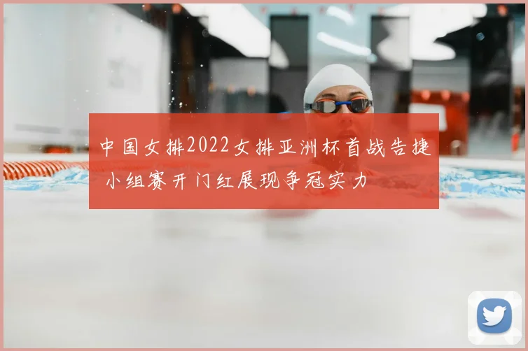 中国女排2022女排亚洲杯首战告捷 小组赛开门红展现争冠实力