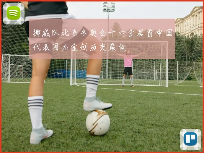 挪威队北京冬奥会十六金居首中国代表团九金创历史最佳