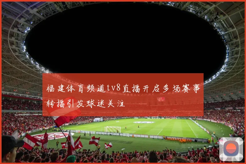 福建体育频道tv8直播开启多场赛事转播引发球迷关注