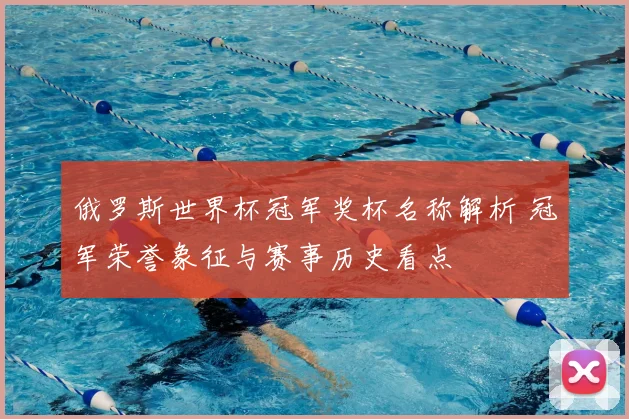 俄罗斯世界杯冠军奖杯名称解析 冠军荣誉象征与赛事历史看点