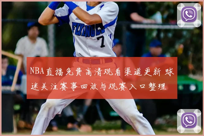 NBA直播免费高清观看渠道更新 球迷关注赛事回放与观赛入口整理