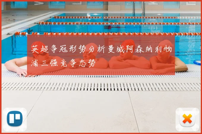 英超争冠形势分析曼城阿森纳利物浦三强竞争态势