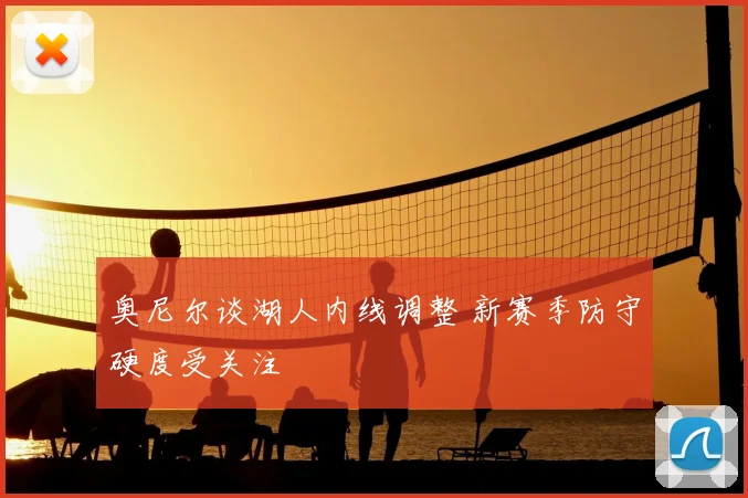 奥尼尔谈湖人内线调整 新赛季防守硬度受关注