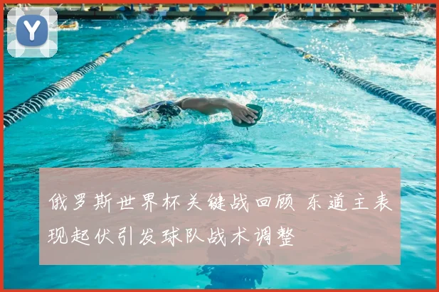 俄罗斯世界杯关键战回顾 东道主表现起伏引发球队战术调整