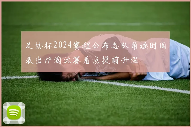足协杯2024赛程公布各队角逐时间表出炉淘汰赛看点提前升温