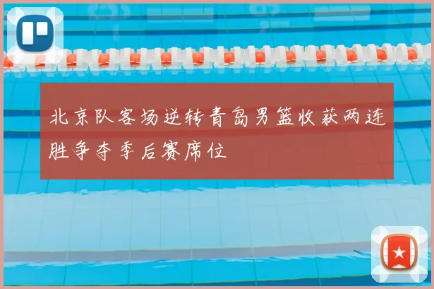 北京队客场逆转青岛男篮收获两连胜争夺季后赛席位