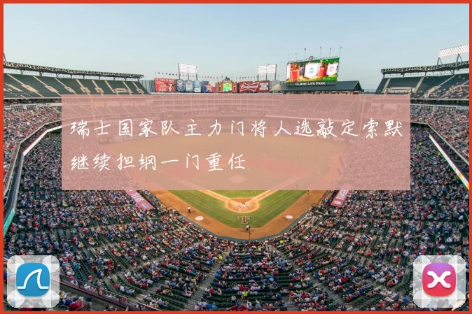 瑞士国家队主力门将人选敲定索默继续担纲一门重任