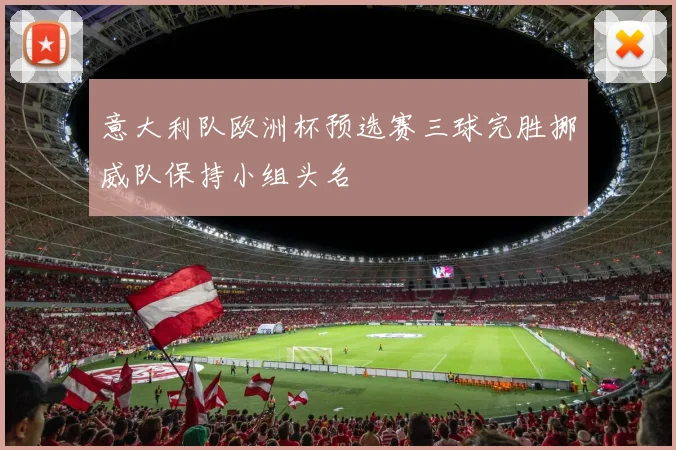 意大利队欧洲杯预选赛三球完胜挪威队保持小组头名