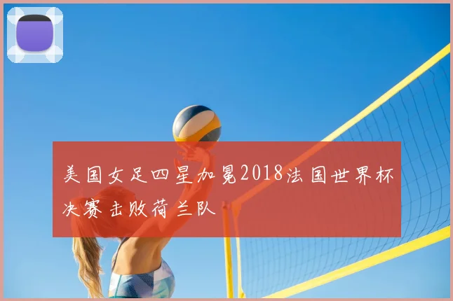 美国女足四星加冕2018法国世界杯决赛击败荷兰队