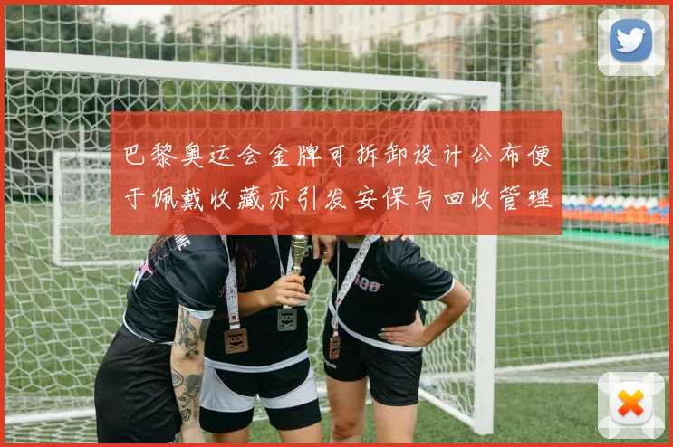 巴黎奥运会金牌可拆卸设计公布便于佩戴收藏亦引发安保与回收管理关注